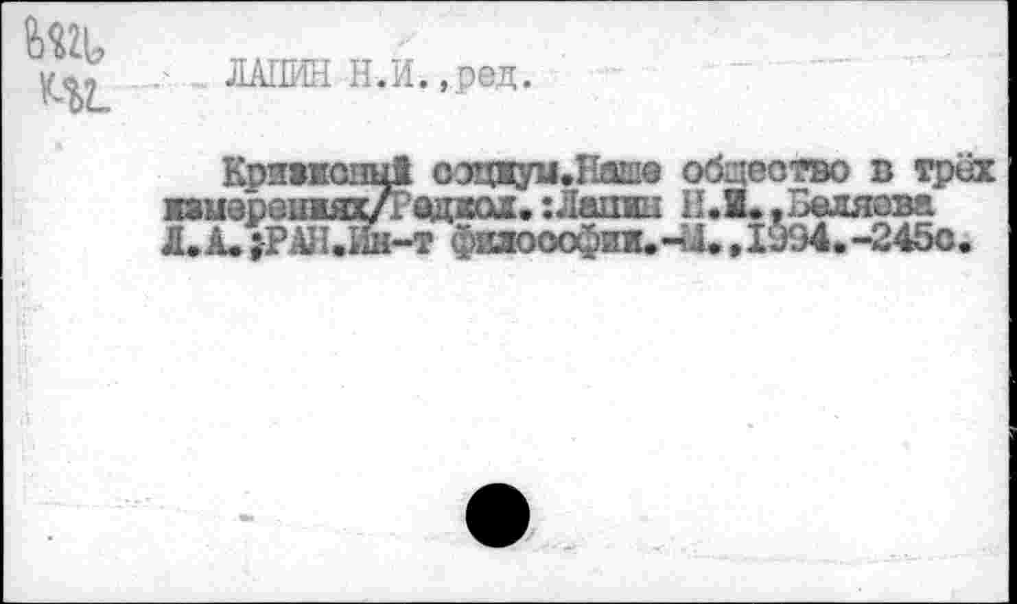 ﻿ЛАПИН Н.И.,ред.
Криажонц! сэцжуи.11аш0 общество в трех »мереших/Радим. : Латан Н.И.. Беляева Л. А. ;-РАН.Ин-т фетооофии.чД.,1994.-245с.